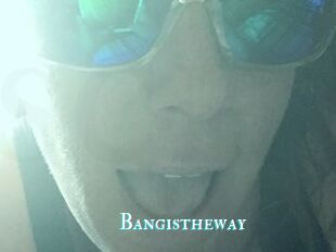 Bangistheway